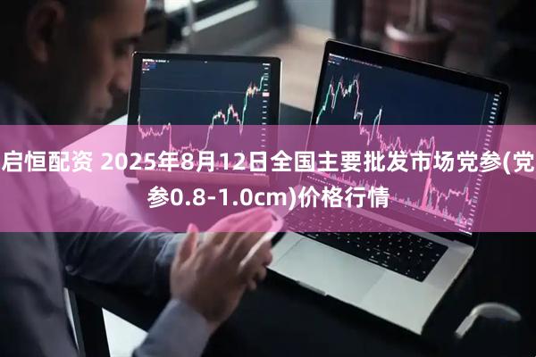 启恒配资 2025年8月12日全国主要批发市场党参(党参0.8-1.0cm)价格行情