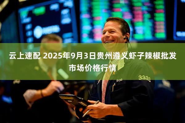 云上速配 2025年9月3日贵州遵义虾子辣椒批发市场价格行情