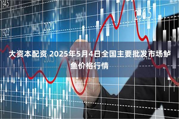 大资本配资 2025年5月4日全国主要批发市场鲈鱼价格行情