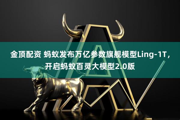 金顶配资 蚂蚁发布万亿参数旗舰模型Ling-1T，开启蚂蚁百灵大模型2.0版