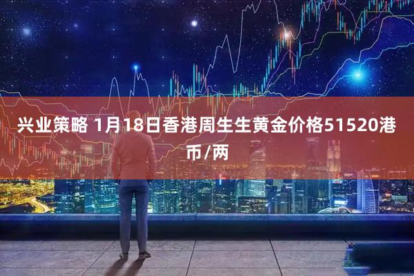 兴业策略 1月18日香港周生生黄金价格51520港币/两
